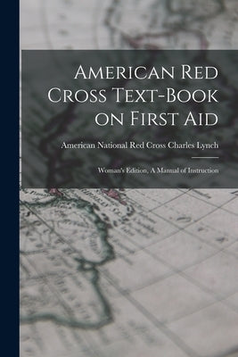 American Red Cross Text-Book on First Aid: Woman's Edition, A Manual of Instruction by Lynch, American National Red Cross C.