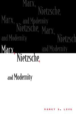 Marx, Nietzsche, and Modernity by Love, Nancy