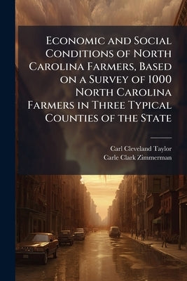 Economic and Social Conditions of North Carolina Farmers, Based on a Survey of 1000 North Carolina Farmers in Three Typical Counties of the State by Taylor, Carl Cleveland