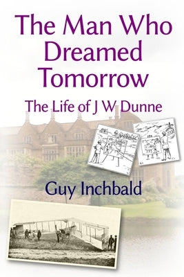 The Man Who Dreamed Tomorrow: The Life of J W Dunne by Inchbald, Guy