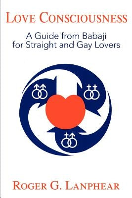 Love Consciousness: A Guide from Babaji for Straight and Gay Lovers by Lanphear, Roger G.
