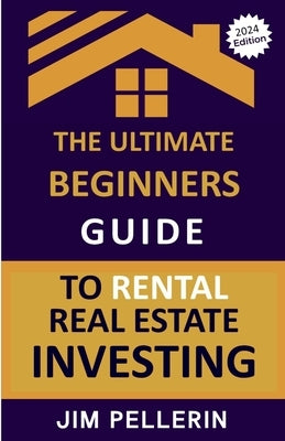 The Ultimate Beginners Guide to Rental Real Estate Investing by Pellerin, Jim