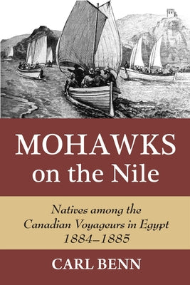 Mohawks on the Nile: Natives Among the Canadian Voyageurs in Egypt, 1884-1885 by Benn, Carl
