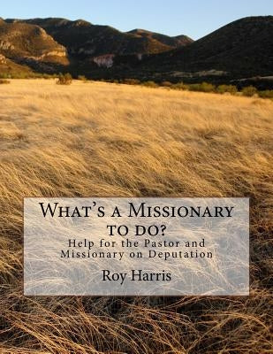 What's a Missionary to do?: Help for the Pastor and Missionary on Deputation by Harris, Roy J.