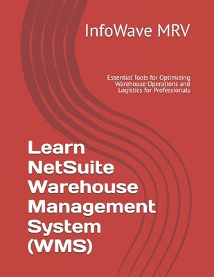 Learn NetSuite Warehouse Management System (WMS): Essential Tools for Optimizing Warehouse Operations and Logistics for Professionals by Mrv, Infowave