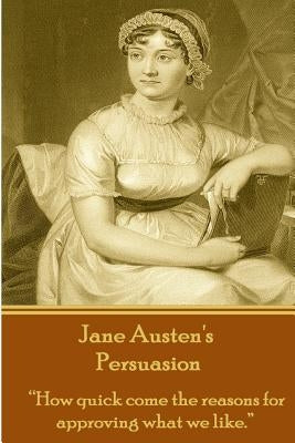 Jane Austen's Persuasion: "How quick come the reasons for approving what we like." by Austen, Jane