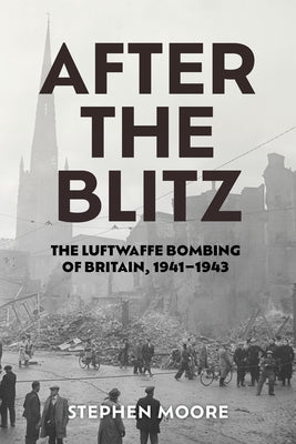 After the Blitz: The Luftwaffe Bombing of Britain, 1941-1943 by Moore, Stephen