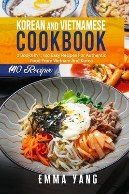 Korean And Vietnamese Cookbook: 2 Books In 1: 140 Easy Recipes For Authentic Food From Vietnam And Korea by Yang, Emma