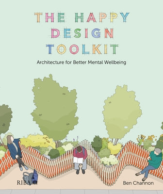 The Happy Design Toolkit: Architecture for Better Mental Wellbeing by Channon, Ben