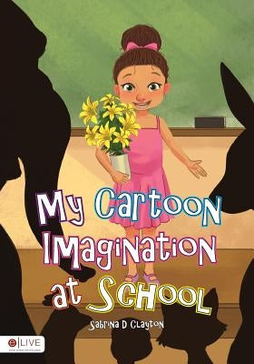 My Cartoon Imagination at School by Clayton, Sabrina D.
