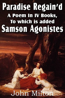 Paradise Regain'd, a Poem in IV Books, to Which Is Added Samson Agonistes by Milton, John