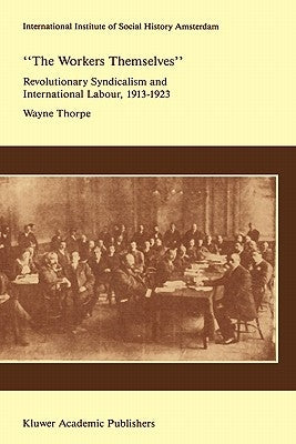 `The Workers Themselves'. Syndicalism and International Labour: The Origins of the International Working Men's Association, 1913-1923 by Thorpe, Wayne