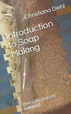 Introduction to Soap Making: (the Cold Process Method) by Diehl, Christiana