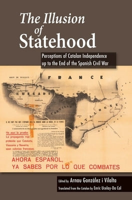 The Illusion of Statehood: Perceptions of Catalan Independence Up to the End of the Spanish Civil War by Vilalta, Arnau Gonzalez