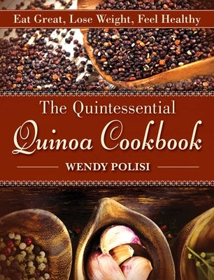 The Quintessential Quinoa Cookbook: Eat Great, Lose Weight, Feel Healthy by Polisi, Wendy
