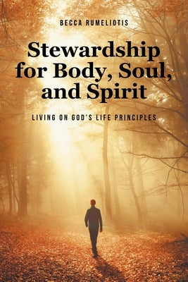 Stewardship for Body, Soul, and Spirit: Living on God's Life Principles by Rumeliotis, Becca