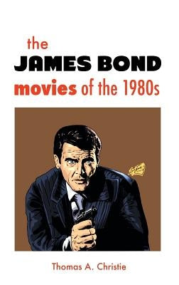 THE JAMES BOND MOVIES OF THE 1980s by Christie, Thomas A.