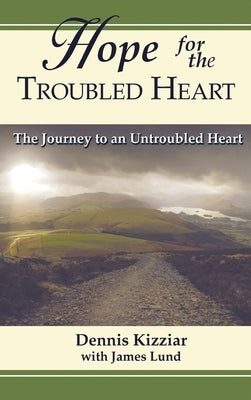 Hope for the Troubled Heart: The Journey to an Untroubled Heart by Kizziar, Dennis
