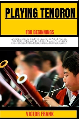 Playing Tenoroon for Beginners: A Comprehensive Guide To Unlock The Art Of Playing, From Basic Techniques To Advanced Mastery, Including Music Theory, by Frank, Victor