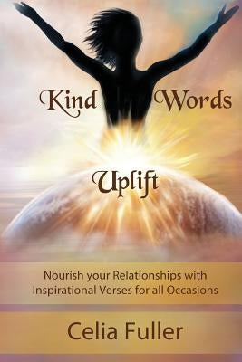 Kind Words Uplift: Nourish your Relationships with Inspirational Verses for all Occasions by Celia, Fuller