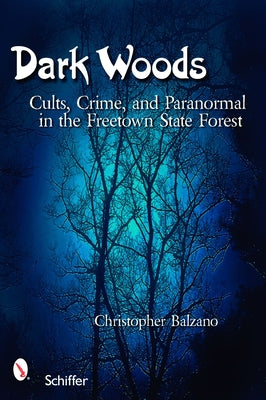 Dark Woods: Cults, Crime, and the Paranormal in the Freetown State Forest, Massachusetts by Balzano, Christopher