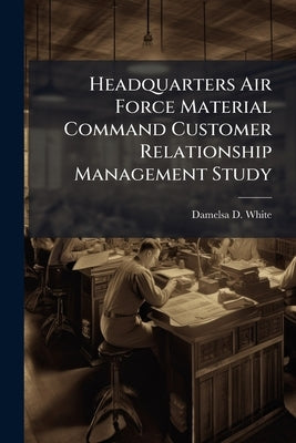 Headquarters Air Force Material Command Customer Relationship Management Study by White, Damelsa D.
