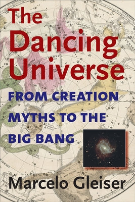 The Dancing Universe: From Creation Myths to the Big Bang by Gleiser, Marcelo