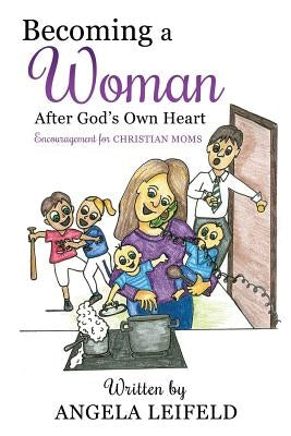 Becoming a Woman After God's Own Heart by Leifeld, Angela