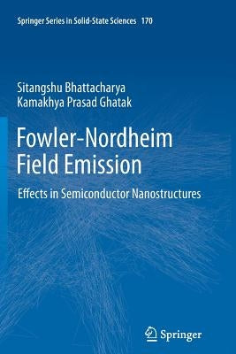 Fowler-Nordheim Field Emission: Effects in Semiconductor Nanostructures by Bhattacharya, Sitangshu