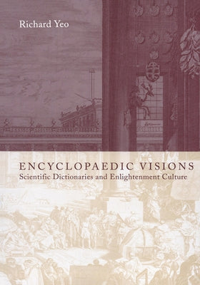 Encyclopaedic Visions: Scientific Dictionaries and Enlightenment Culture by Yeo, Richard