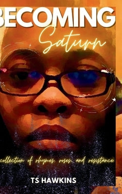 Becoming Saturn: a collection of rhymes, roses, and resistance by Hawkins, Ts