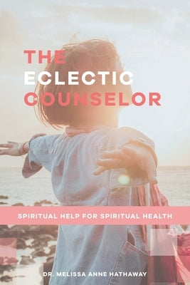 The Eclectic Counselor: Spiritual Help for Spiritual Health by Hathaway, Melissa Anne