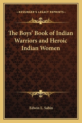 The Boys' Book of Indian Warriors and Heroic Indian Women by Sabin, Edwin L.