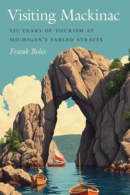 Visiting Mackinac: 150 Years of Tourism at Michigan's Fabled Straits by Boles, Frank