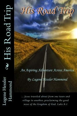 His Road Trip: An Aspiring Adventure Across America by Hammond, Lugene Hessler