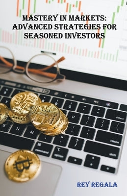 Mastery in Markets: Advanced Strategies for Seasoned Investors by Regala, Rey