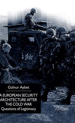 A European Security Architecture After the Cold War: Questions of Legitimacy by Aybet, G.