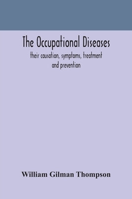 The occupational diseases; their causation, symptoms, treatment and prevention by Gilman Thompson, William