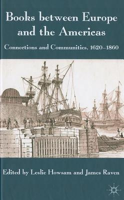 Books Between Europe and the Americas: Connections and Communities, 1620-1860 by Howsam, L.