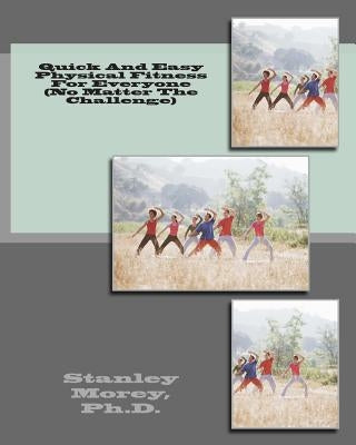 Quick And Easy Physical Fitness For Everyone (No Matter The Challenge) by Morey Ph. D., Stanley W.