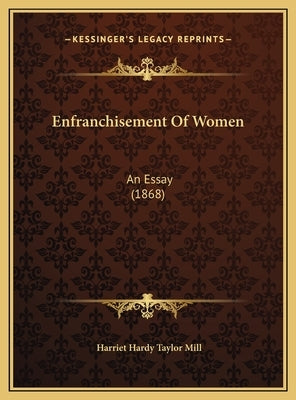 Enfranchisement Of Women: An Essay (1868) by Mill, Harriet Hardy Taylor