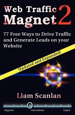 Web Traffic Magnet 2: 77 Free Ways to Drive Traffic and Generate Leads on your Website by Scanlan, Liam