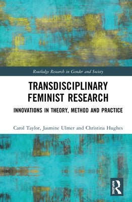 Transdisciplinary Feminist Research: Innovations in Theory, Method and Practice by Taylor, Carol