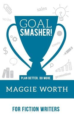 Goal Smasher! for Fiction Writers by Worth, Maggie