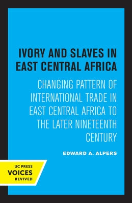Ivory and Slaves in East Central Africa: Changing Pattern of International Trade in East Central Africa to the Later Nineteenth Century by Alpers, Edward a.