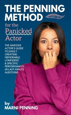 The Penning Method for the Panicked Actor: The Anxious Actor's Guide to Easily Creating Memorable, Confident, and Specific Performances in Last-Minute by Penning, Marni