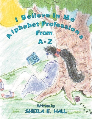 I Believe In Me: Alphabet Professions From A-Z by Hall, Sheila E.