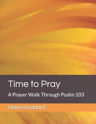 Time to Pray: A Prayer Walk Through Psalm 103 by Goddard, Elaine