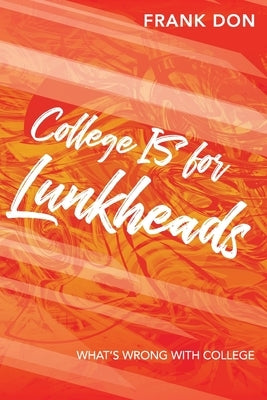 College IS for Lunkheads: What's Wrong With College by Don, Frank