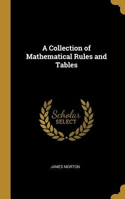 A Collection of Mathematical Rules and Tables by Morton, James
